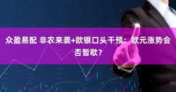 众盈易配 非农来袭+欧银口头干预：欧元涨势会否暂歇？