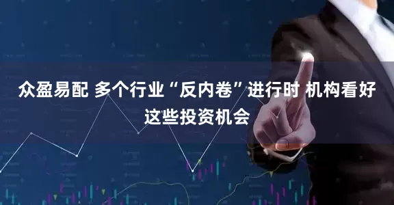 众盈易配 多个行业“反内卷”进行时 机构看好这些投资机会