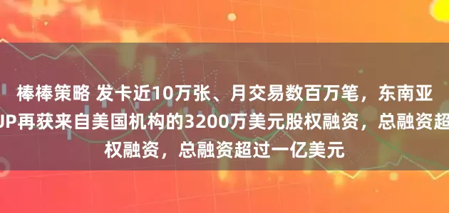棒棒策略 发卡近10万张、月交易数百万笔，东南亚数字银行YUP再获来自美国机构的3200万美元股权融资，总融资超过一亿美元