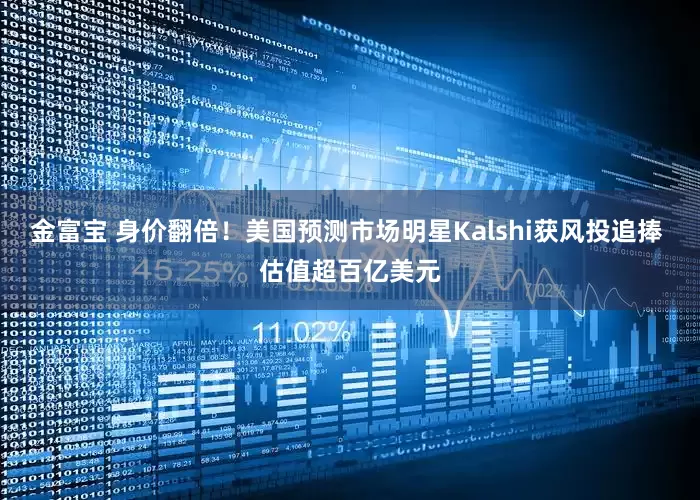 金富宝 身价翻倍！美国预测市场明星Kalshi获风投追捧 估值超百亿美元