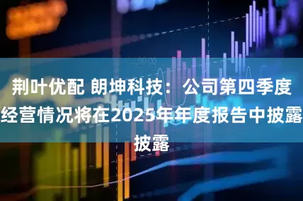 荆叶优配 朗坤科技：公司第四季度经营情况将在2025年年度报告中披露