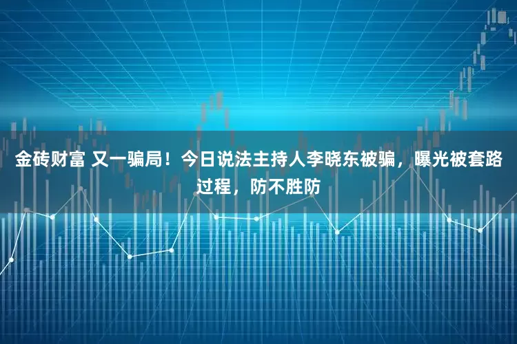 金砖财富 又一骗局！今日说法主持人李晓东被骗，曝光被套路过程，防不胜防